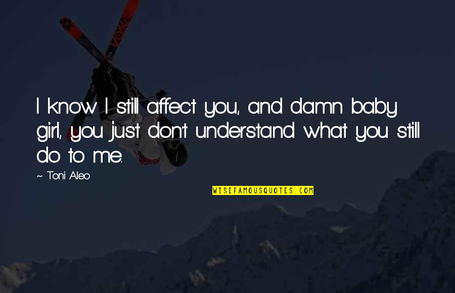 You Don't Know What You Do To Me Quotes By Toni Aleo: I know I still affect you, and damn