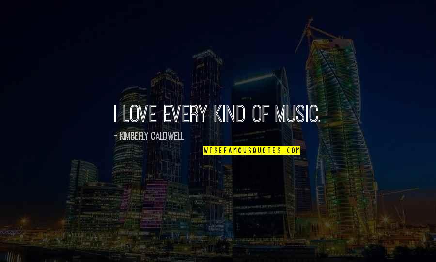 You Don't Know Who Your Friends Are Quotes By Kimberly Caldwell: I love every kind of music. You Don't Know Who Your Friends Are Quotes By Kimberly Caldwell: I love every kind of music.