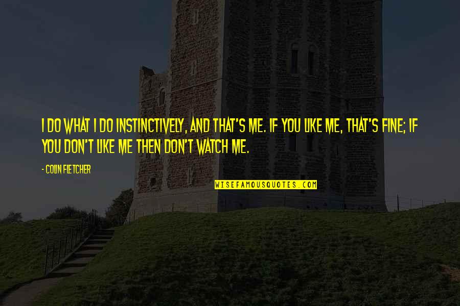 You Don't Like Me Fine Quotes By Colin Fletcher: I do what I do instinctively, and that's