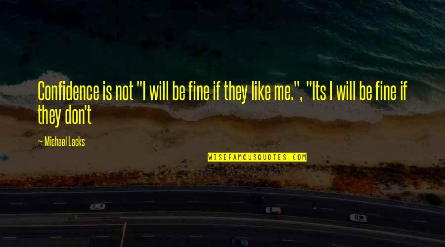You Don't Like Me Fine Quotes By Michael Lacks: Confidence is not "I will be fine if