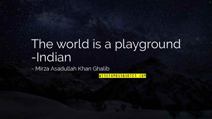 You Don't Like Me Fine Quotes By Mirza Asadullah Khan Ghalib: The world is a playground -Indian