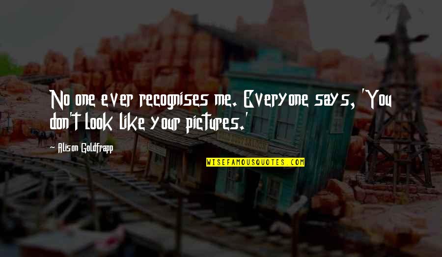 You Don't Like Me Quotes By Alison Goldfrapp: No one ever recognises me. Everyone says, 'You