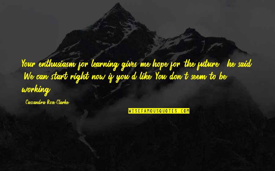 You Don't Like Me Quotes By Cassandra Rose Clarke: Your enthusiasm for learning gives me hope for