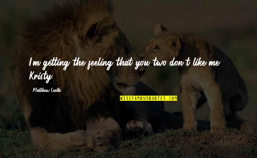 You Don't Like Me Quotes By Matthew Leeth: I'm getting the feeling that you two don't