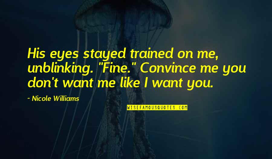 You Don't Like Me Quotes By Nicole Williams: His eyes stayed trained on me, unblinking. "Fine."