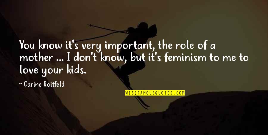 You Don't Love Me And I Know Now Quotes By Carine Roitfeld: You know it's very important, the role of You Don't Love Me And I Know Now Quotes By Carine Roitfeld: You know it's very important, the role of