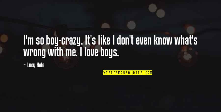 You Don't Love Me And I Know Now Quotes By Lucy Hale: I'm so boy-crazy. It's like I don't even