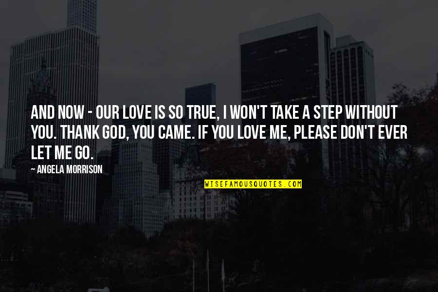 You Don't Love Me Now Quotes By Angela Morrison: And now - our love is so true,