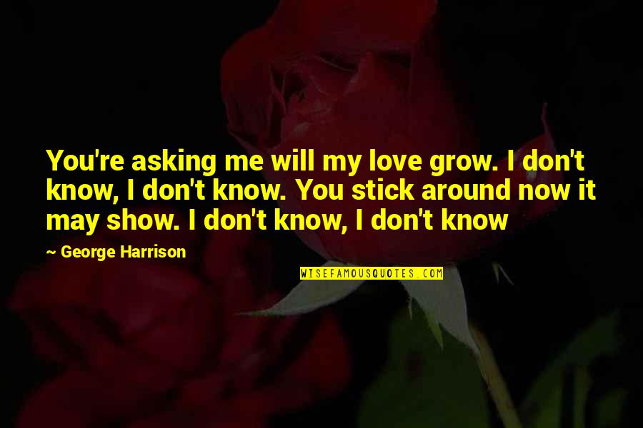 You Don't Love Me Now Quotes By George Harrison: You're asking me will my love grow. I You Don't Love Me Now Quotes By George Harrison: You're asking me will my love grow. I