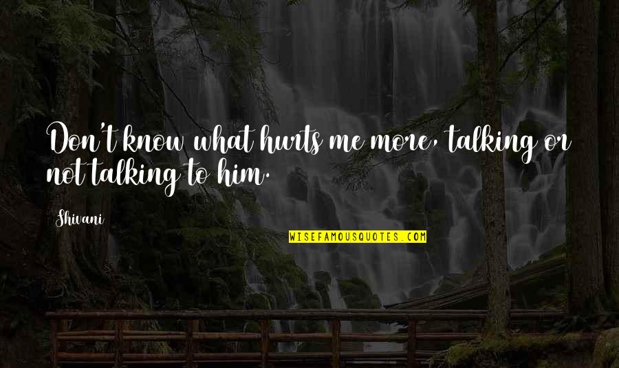 You Don't Love Me You Love Him Quotes By Shivani: Don't know what hurts me more, talking or