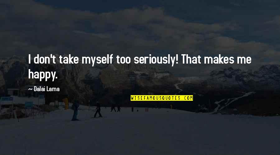 You Don't Make Me Happy Quotes By Dalai Lama: I don't take myself too seriously! That makes