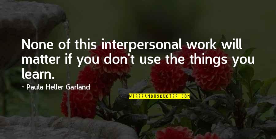 You Don't Matter Quotes By Paula Heller Garland: None of this interpersonal work will matter if