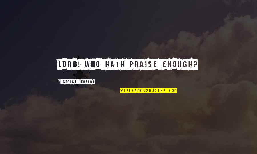 You Don't Mean Nothing To Me Quotes By George Herbert: Lord! who hath praise enough?