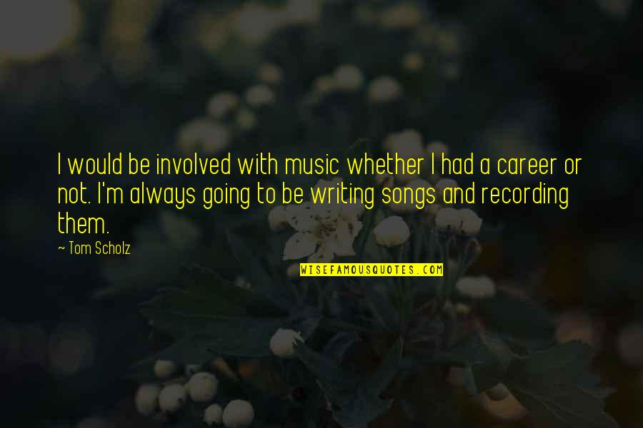 You Dont Need A Filter Quotes By Tom Scholz: I would be involved with music whether I You Dont Need A Filter Quotes By Tom Scholz: I would be involved with music whether I