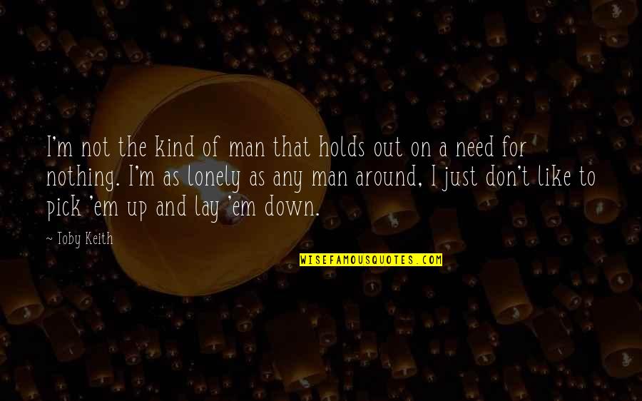 You Don't Need A Man Quotes By Toby Keith: I'm not the kind of man that holds