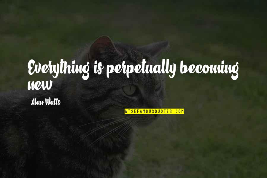 You Don't Need A Million Friends Quotes By Alan Watts: Everything is perpetually becoming new.