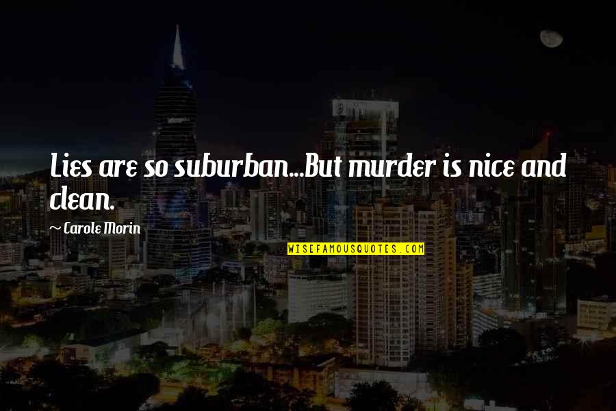 You Don't Need A Million Friends Quotes By Carole Morin: Lies are so suburban...But murder is nice and You Don't Need A Million Friends Quotes By Carole Morin: Lies are so suburban...But murder is nice and
