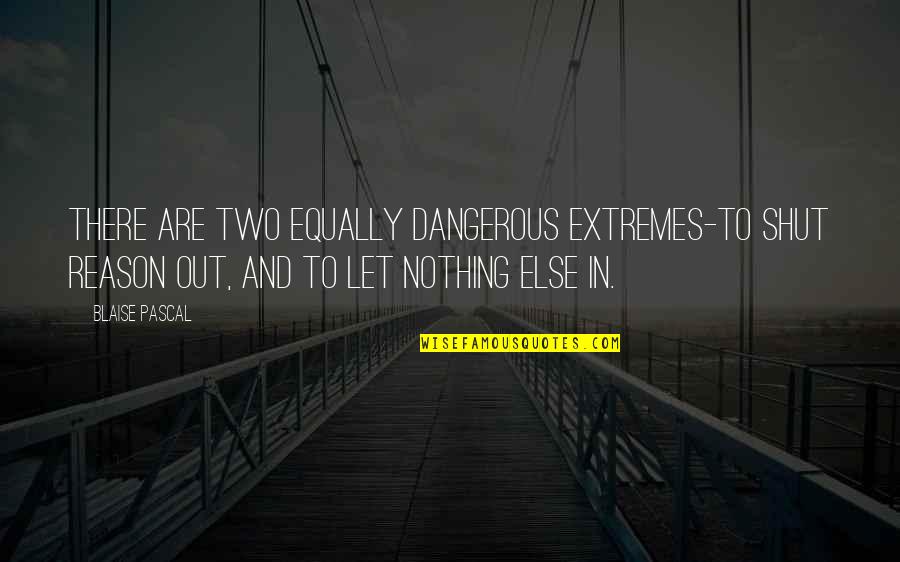 You Don't Need Makeup Quotes By Blaise Pascal: There are two equally dangerous extremes-to shut reason You Don't Need Makeup Quotes By Blaise Pascal: There are two equally dangerous extremes-to shut reason