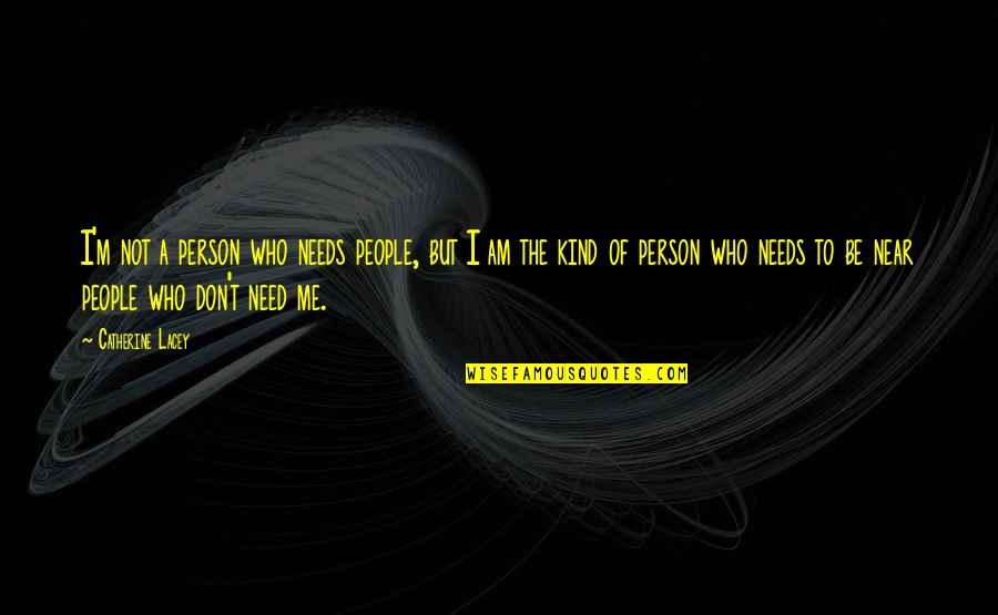 You Don't Need Me Now Quotes By Catherine Lacey: I'm not a person who needs people, but
