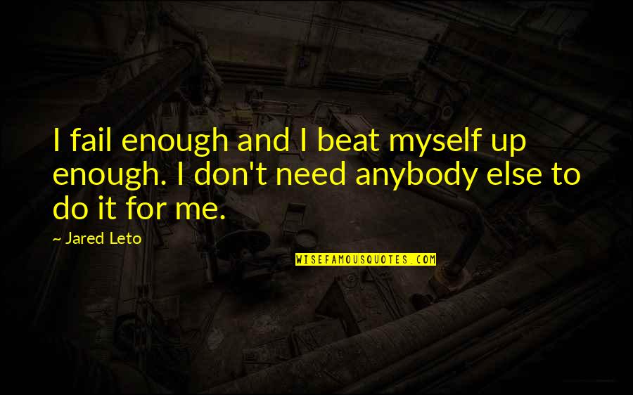 You Don't Need Me Now Quotes By Jared Leto: I fail enough and I beat myself up