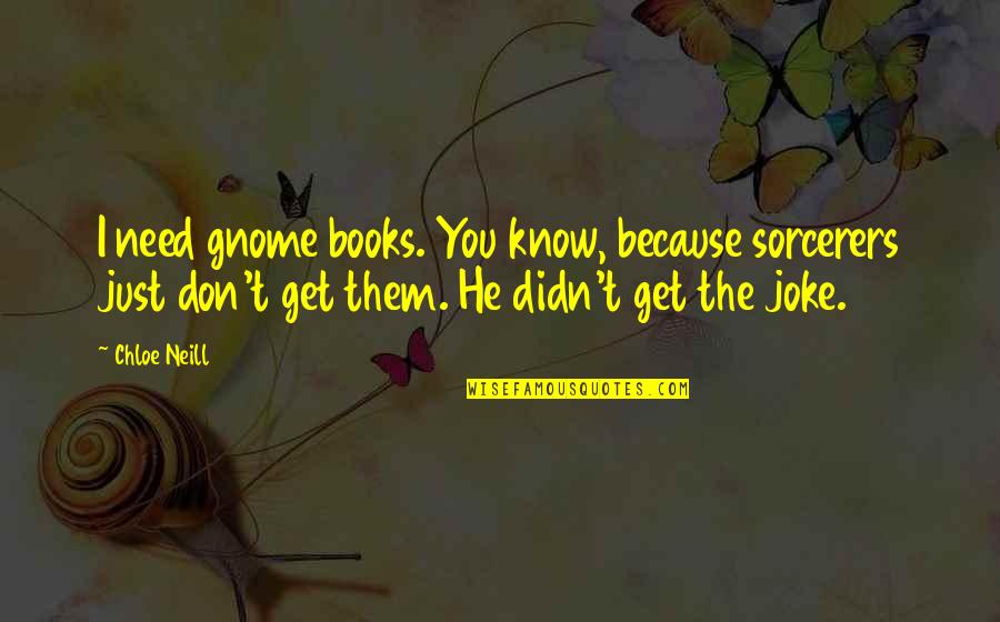 You Don't Need Them Quotes By Chloe Neill: I need gnome books. You know, because sorcerers