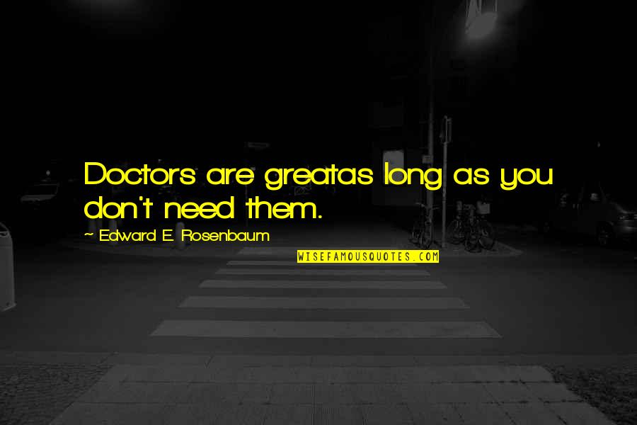 You Don't Need Them Quotes By Edward E. Rosenbaum: Doctors are greatas long as you don't need