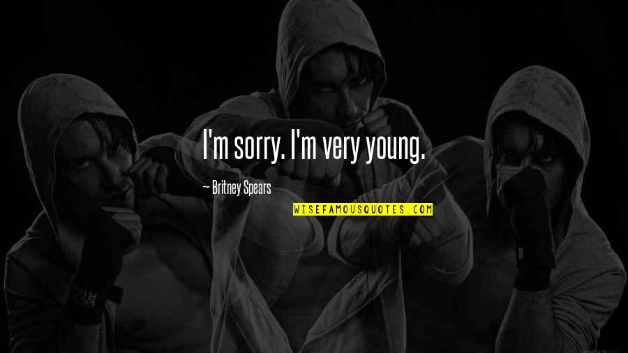 You Don't Need To Love Me Quotes By Britney Spears: I'm sorry. I'm very young.