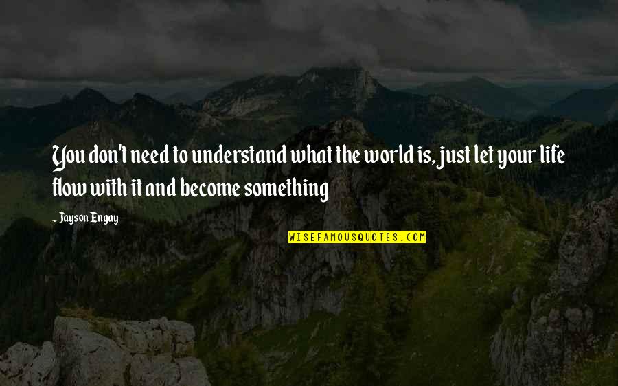 You Don't Need To Understand Quotes By Jayson Engay: You don't need to understand what the world