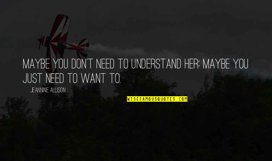 You Don't Need To Understand Quotes By Jeannine Allison: Maybe you don't need to understand her; maybe