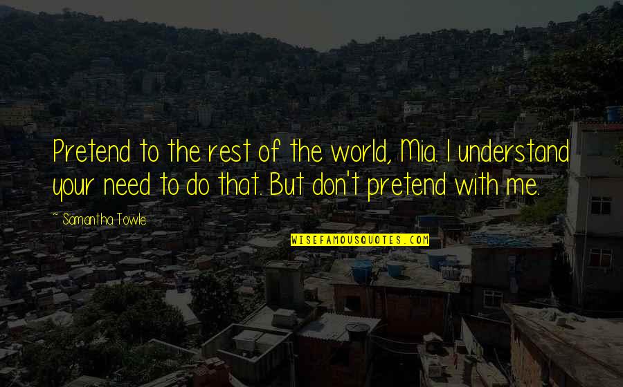 You Don't Need To Understand Quotes By Samantha Towle: Pretend to the rest of the world, Mia.