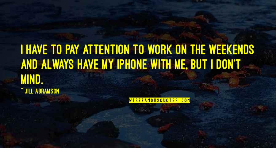 You Don't Pay Attention To Me Quotes By Jill Abramson: I have to pay attention to work on