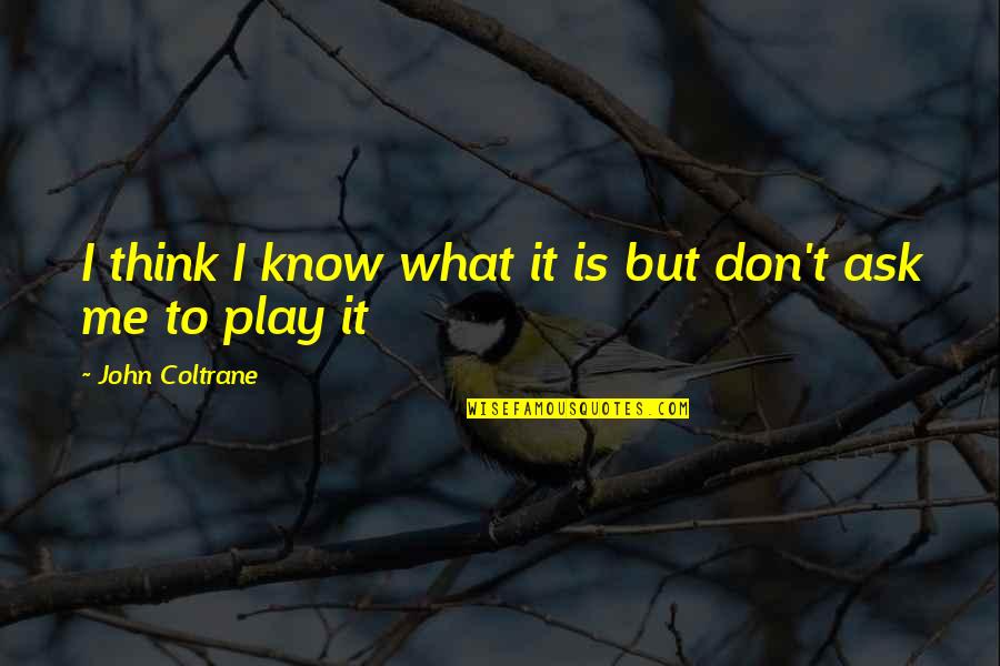 You Don't Play Me Quotes By John Coltrane: I think I know what it is but
