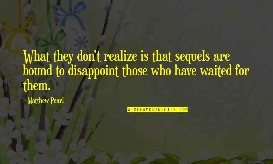 You Don't Realize What You Have Quotes By Matthew Pearl: What they don't realize is that sequels are