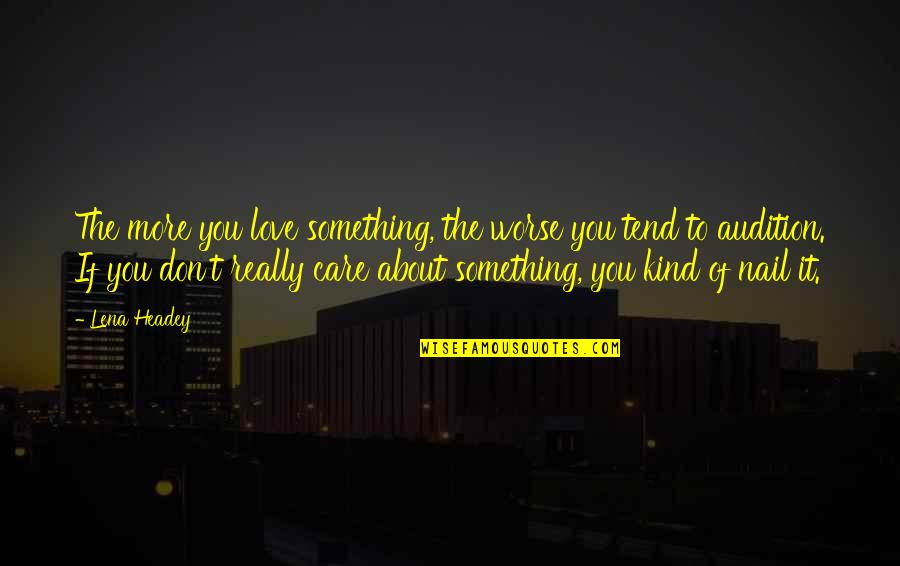 You Don't Really Care Quotes By Lena Headey: The more you love something, the worse you You Don't Really Care Quotes By Lena Headey: The more you love something, the worse you