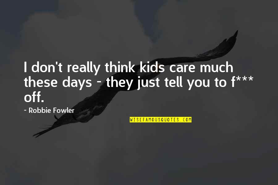 You Don't Really Care Quotes By Robbie Fowler: I don't really think kids care much these