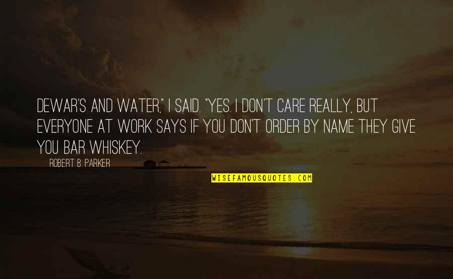 You Don't Really Care Quotes By Robert B. Parker: Dewar's and water," I said. "Yes. I don't You Don't Really Care Quotes By Robert B. Parker: Dewar's and water," I said. "Yes. I don't