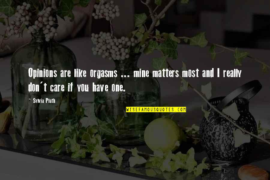You Don't Really Care Quotes By Sylvia Plath: Opinions are like orgasms ... mine matters most You Don't Really Care Quotes By Sylvia Plath: Opinions are like orgasms ... mine matters most