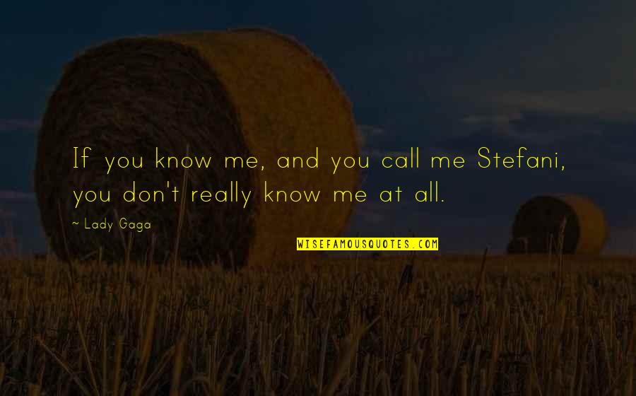 You Don't Really Know Me Quotes By Lady Gaga: If you know me, and you call me