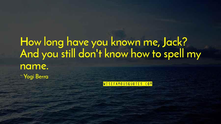 You Don't Really Know Me Quotes By Yogi Berra: How long have you known me, Jack? And