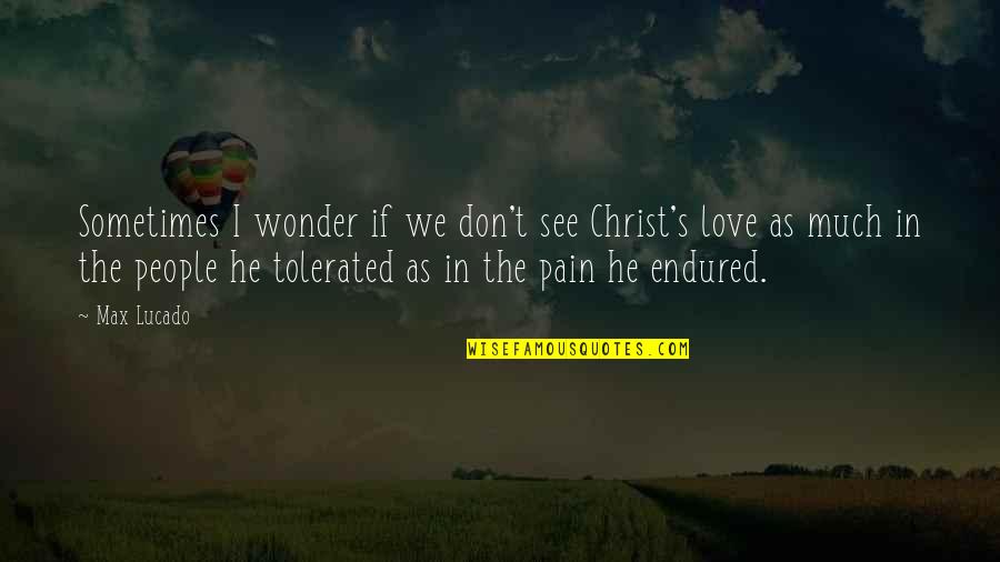 You Don't See My Pain Quotes By Max Lucado: Sometimes I wonder if we don't see Christ's