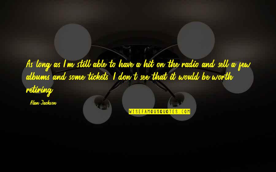 You Don't See My Worth Quotes By Alan Jackson: As long as I'm still able to have You Don't See My Worth Quotes By Alan Jackson: As long as I'm still able to have