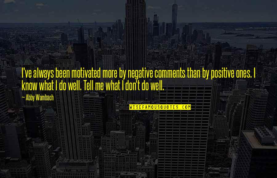 You Don't Tell Me What To Do Quotes By Abby Wambach: I've always been motivated more by negative comments