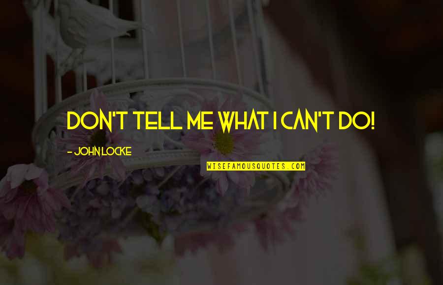 You Don't Tell Me What To Do Quotes By John Locke: Don't tell me what I can't do!
