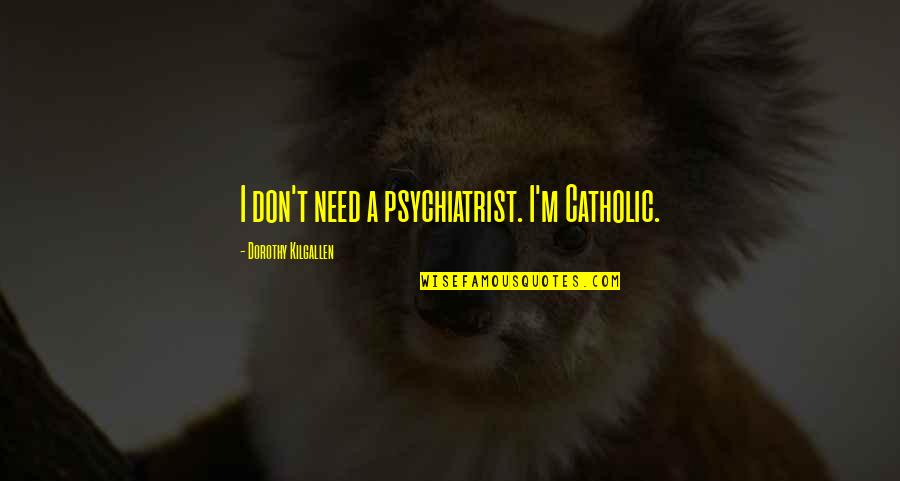 You Dont Text Me Anymore Quotes By Dorothy Kilgallen: I don't need a psychiatrist. I'm Catholic. You Dont Text Me Anymore Quotes By Dorothy Kilgallen: I don't need a psychiatrist. I'm Catholic.