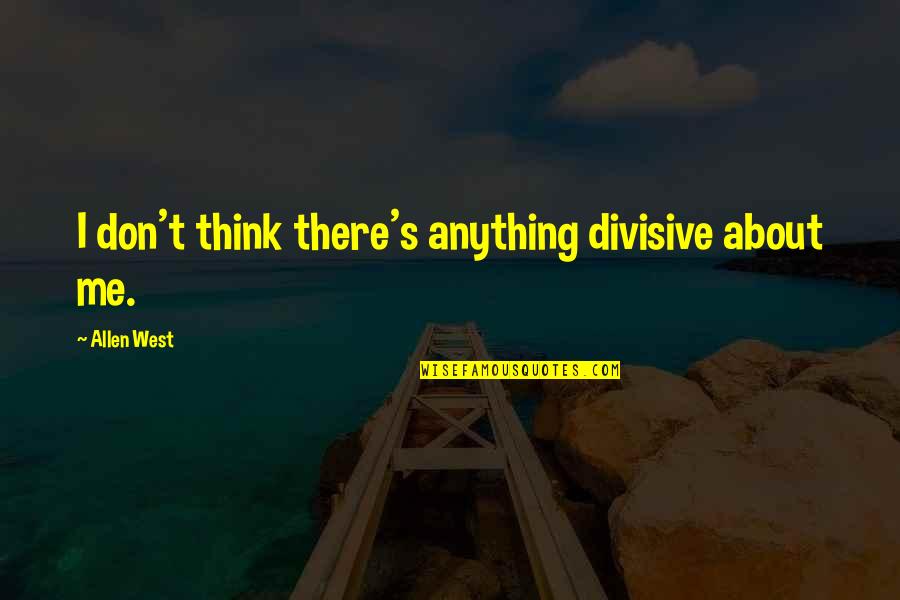 You Don't Think About Me Quotes By Allen West: I don't think there's anything divisive about me.