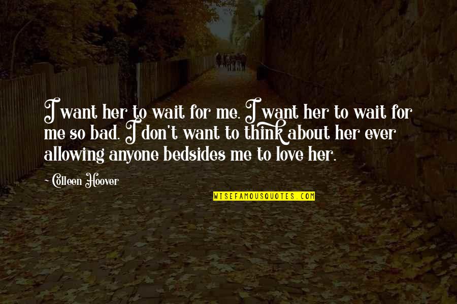 You Don't Think About Me Quotes By Colleen Hoover: I want her to wait for me. I