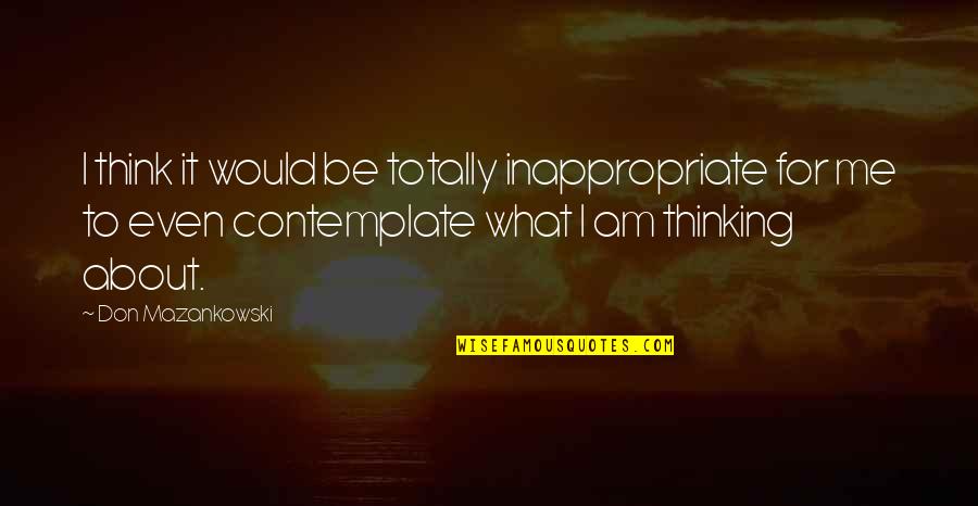 You Don't Think About Me Quotes By Don Mazankowski: I think it would be totally inappropriate for