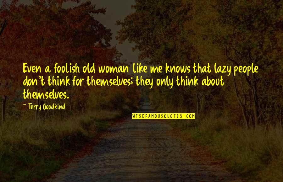 You Don't Think About Me Quotes By Terry Goodkind: Even a foolish old woman like me knows