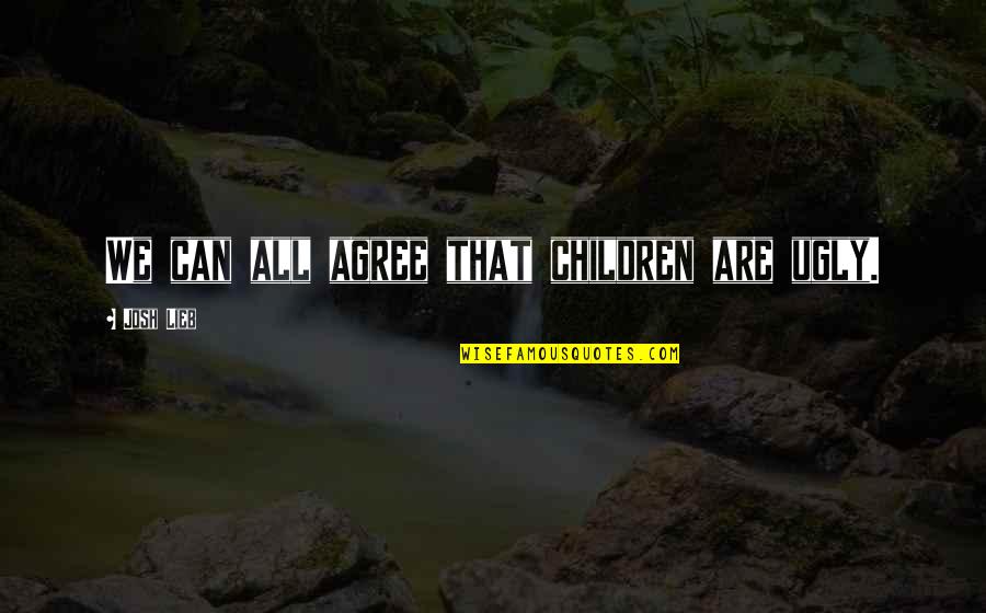 You Don't Try Anymore Quotes By Josh Lieb: We can all agree that children are ugly.