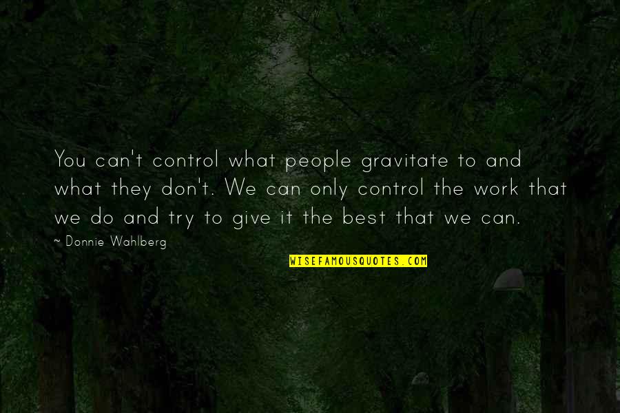 You Don't Try Quotes By Donnie Wahlberg: You can't control what people gravitate to and